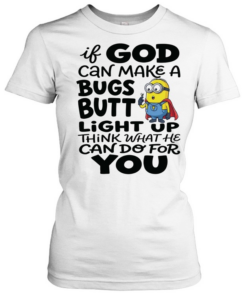 Minion if God can make a bugs butt light up think what he can do for you  Classic Women's T-shirt
