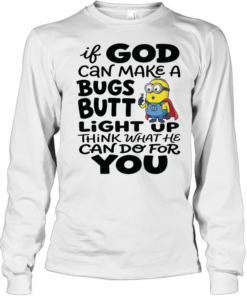 Minion if God can make a bugs butt light up think what he can do for you  Long Sleeved T-shirt