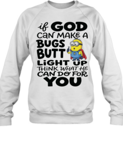 Minion if God can make a bugs butt light up think what he can do for you  Unisex Sweatshirt