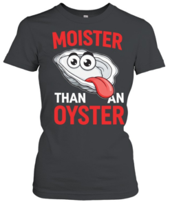 Moister than an Oyster humor  Classic Women's T-shirt