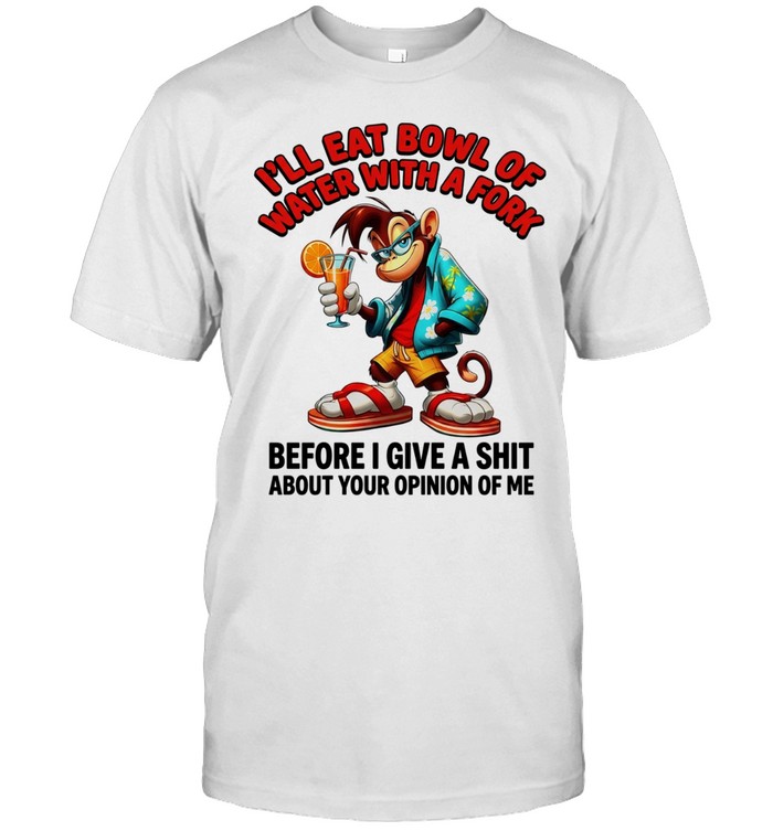 Monkey I’ll eat bowl of water with a fork before I give a shit about your opinion of me Classic Men's T-shirt