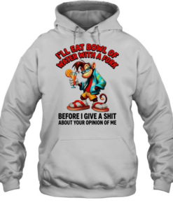Monkey I’ll eat bowl of water with a fork before I give a shit about your opinion of me Unisex Hoodie