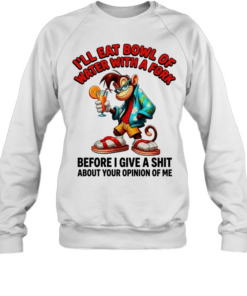 Monkey I’ll eat bowl of water with a fork before I give a shit about your opinion of me Unisex Sweatshirt