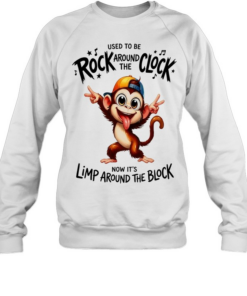 Monkey used to be rock around the clock now it’s limp around the block  Unisex Sweatshirt