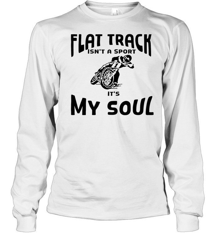 Motorcycle off road flat track Isn’t a sport It’s my soul Long Sleeved T-shirt