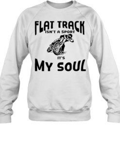 Motorcycle off road flat track Isn’t a sport It’s my soul Unisex Sweatshirt