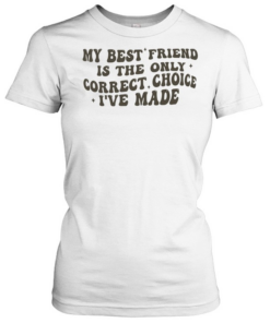 My best friend is the only correct choice I’ve made  Classic Women's T-shirt