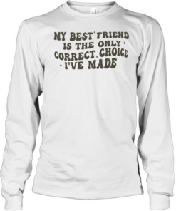 My best friend is the only correct choice I’ve made  Long Sleeved T-shirt