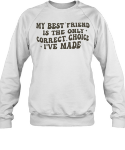 My best friend is the only correct choice I’ve made  Unisex Sweatshirt