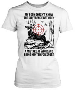 My body does not know the difference between a mistake at work and being hunted for sport Classic Women's T-shirt