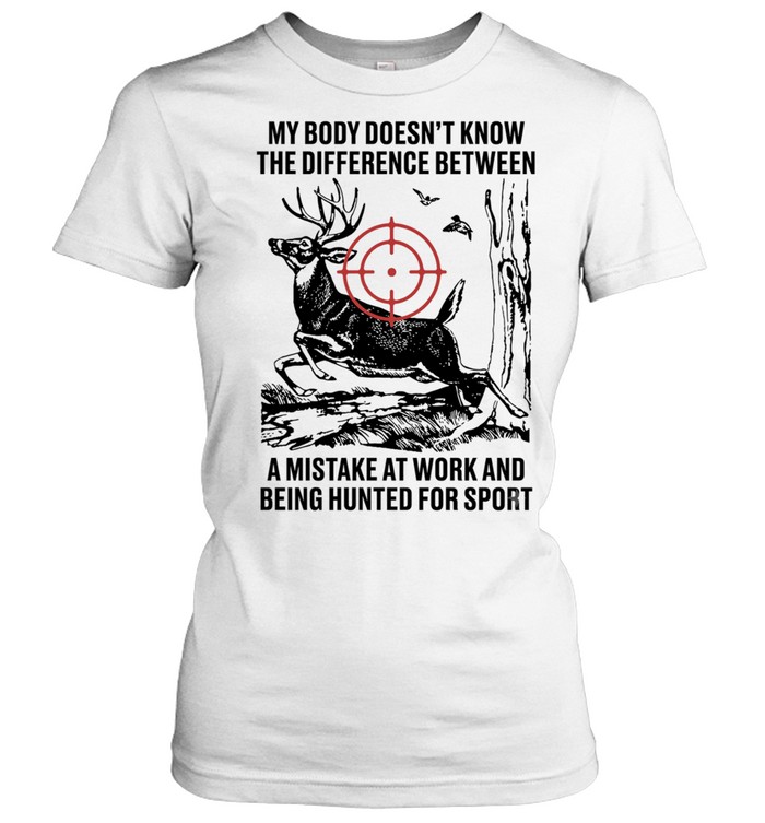 My body does not know the difference between a mistake at work and being hunted for sport Classic Women's T-shirt