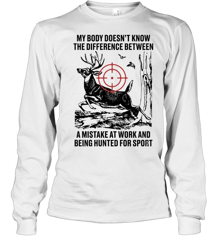 My body does not know the difference between a mistake at work and being hunted for sport Long Sleeved T-shirt
