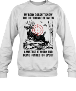 My body does not know the difference between a mistake at work and being hunted for sport Unisex Sweatshirt