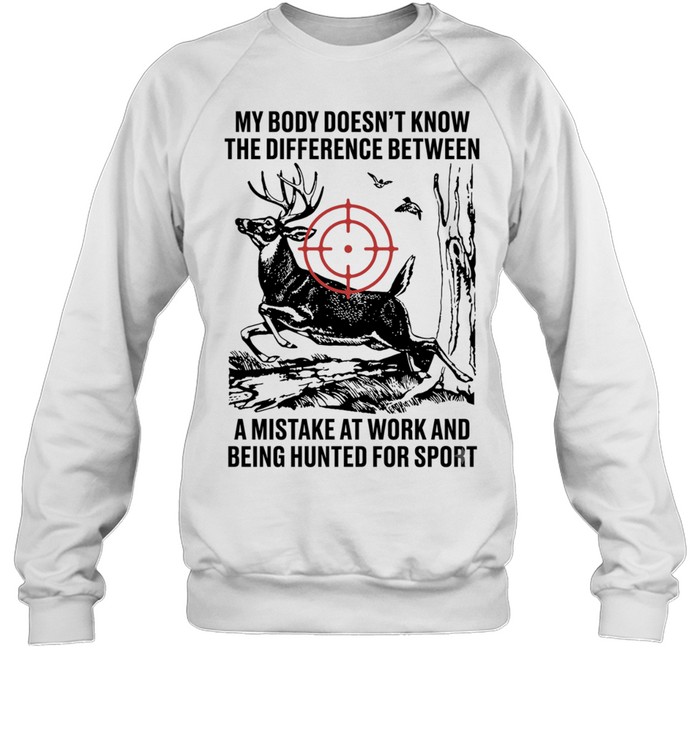 My body does not know the difference between a mistake at work and being hunted for sport Unisex Sweatshirt