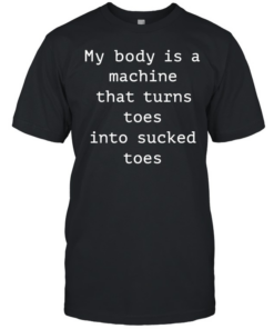 My body is a machine that turns toes into sucked toes  Classic Men's T-shirt