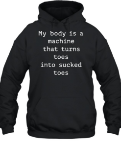 My body is a machine that turns toes into sucked toes  Unisex Hoodie