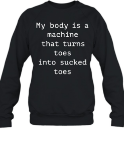 My body is a machine that turns toes into sucked toes  Unisex Sweatshirt