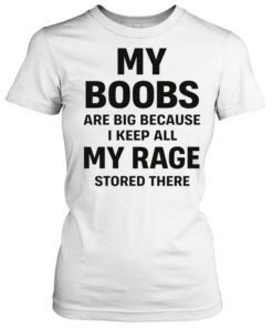 My boobs are big because I keep all my rage d there humor  Classic Women's T-shirt