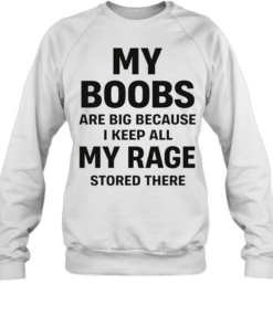 My boobs are big because I keep all my rage d there humor  Unisex Sweatshirt