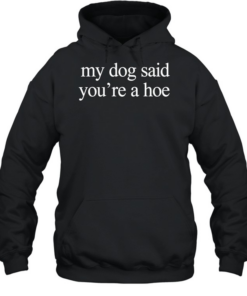 My dog said you’re a hoe  Unisex Hoodie