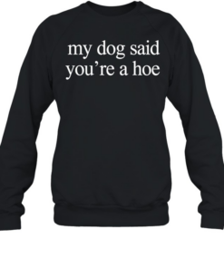 My dog said you’re a hoe  Unisex Sweatshirt