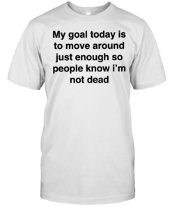 My goal today is to move around just enough so people know i’m not dead  Classic Men's T-shirt