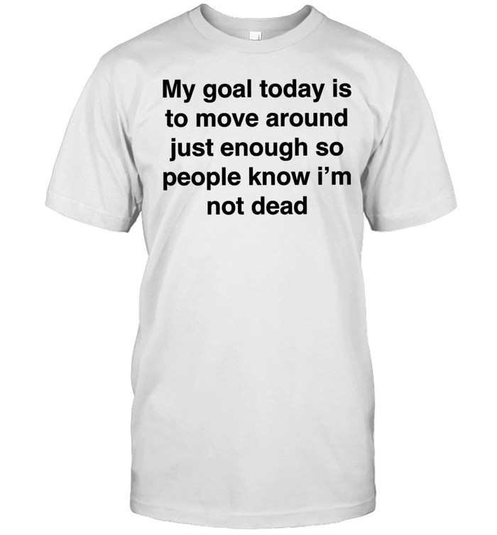 My goal today is to move around just enough so people know i’m not dead Classic Men's T-shirt