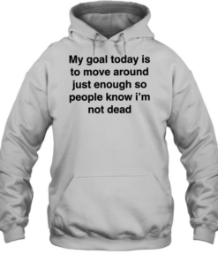 My goal today is to move around just enough so people know i’m not dead Unisex Hoodie