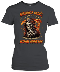 NEVER FUCK UP SOMEONE'S LIFE WITH LIES. WHEN YOUR OWN CAN BE DESTROYED WITH THE TRUTH Classic Women's T-shirt