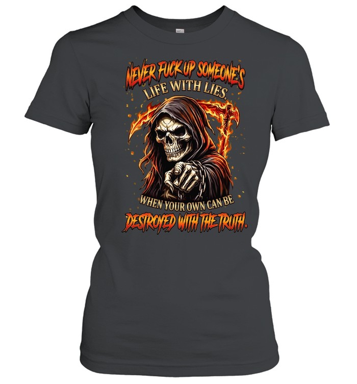 NEVER FUCK UP SOMEONE'S LIFE WITH LIES. WHEN YOUR OWN CAN BE DESTROYED WITH THE TRUTH Classic Women's T-shirt