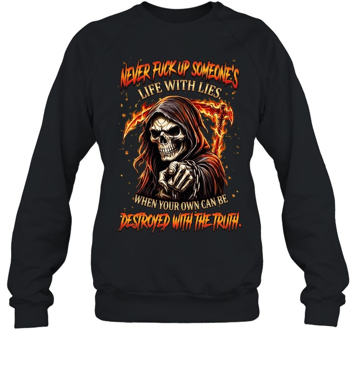 NEVER FUCK UP SOMEONE'S LIFE WITH LIES. WHEN YOUR OWN CAN BE DESTROYED WITH THE TRUTH Unisex Sweatshirt