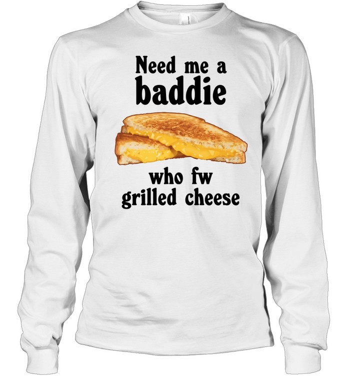 Need me a baddie who fw grilled cheese Long Sleeved T-shirt