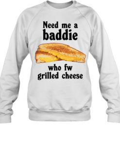 Need me a baddie who fw grilled cheese Unisex Sweatshirt
