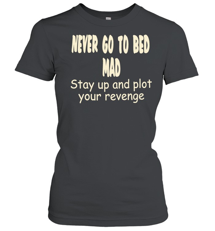 Never go to bed mad stay up and plot your revenge Classic Women's T-shirt