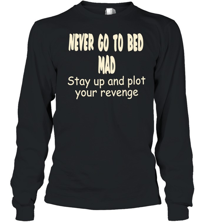 Never go to bed mad stay up and plot your revenge Long Sleeved T-shirt