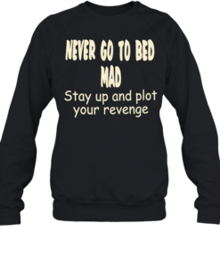 Never go to bed mad stay up and plot your revenge Unisex Sweatshirt