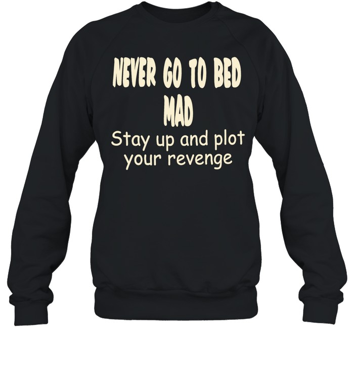 Never go to bed mad stay up and plot your revenge Unisex Sweatshirt