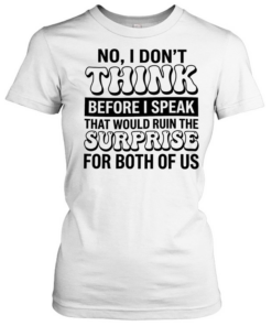 No i don’t think before i speak that would ruin the surprise for both of us  Classic Women's T-shirt