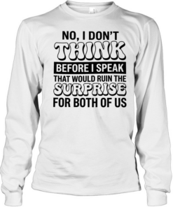 No i don’t think before i speak that would ruin the surprise for both of us  Long Sleeved T-shirt