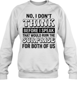No i don’t think before i speak that would ruin the surprise for both of us  Unisex Sweatshirt