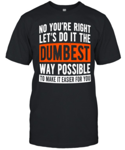 No you’re right let’s do it the dumbest way possible to make it easier for you  Classic Men's T-shirt
