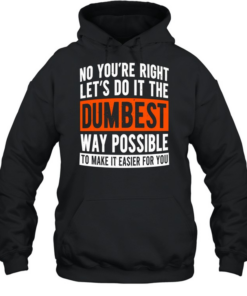 No you’re right let’s do it the dumbest way possible to make it easier for you  Unisex Hoodie