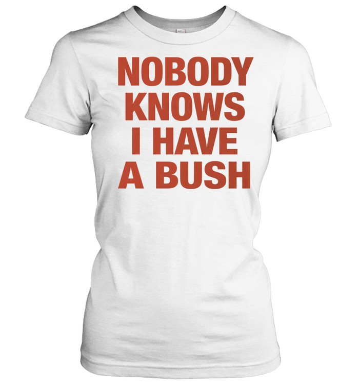 Nobody knows I have a bush Tee Classic Women's T-shirt