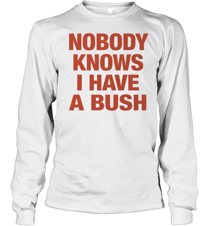Nobody knows I have a bush Tee Long Sleeved T-shirt