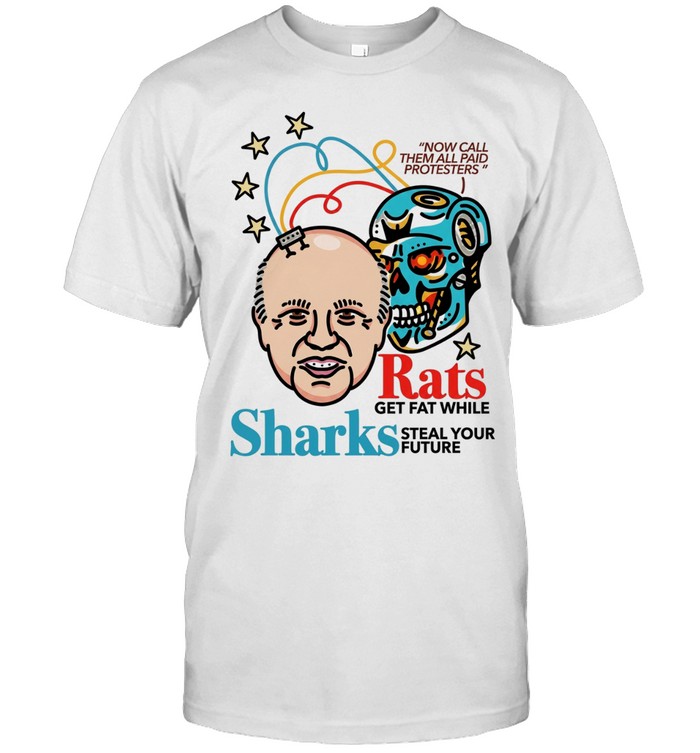 Now call them all paid protesters rats get fat while sharks steal your future Classic Men's T-shirt