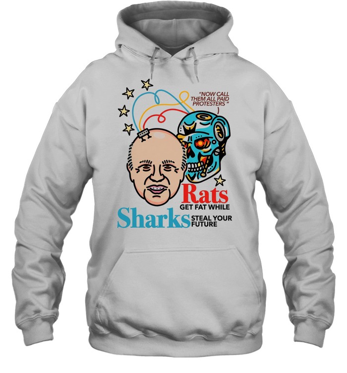Now call them all paid protesters rats get fat while sharks steal your future Unisex Hoodie