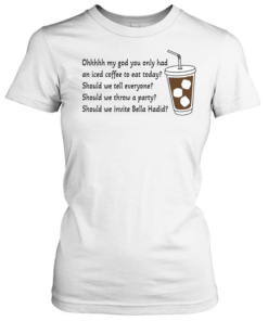 Ohhhhh My God You Only Had An Iced Coffee To Eat Today  Classic Women's T-shirt