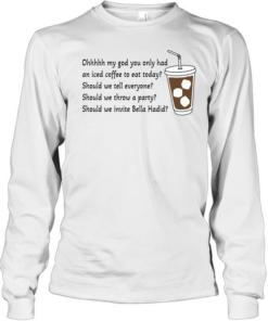 Ohhhhh My God You Only Had An Iced Coffee To Eat Today  Long Sleeved T-shirt