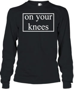On your knees text  Long Sleeved T-shirt