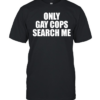 Only gay cops search me  Classic Men's T-shirt